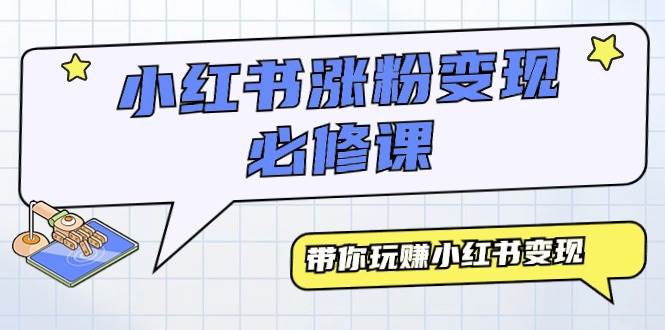 小红书涨粉变现必修课，带你玩赚小红书变现（9节课） - 维兴科技-维兴科技
