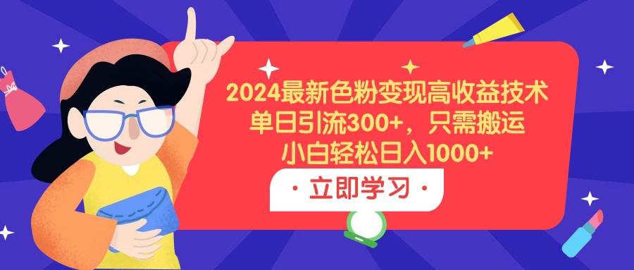 2024最新色粉变现高收益技术，单日引流300+，只需搬运，小白轻松日入1000+ - 维兴科技-维兴科技