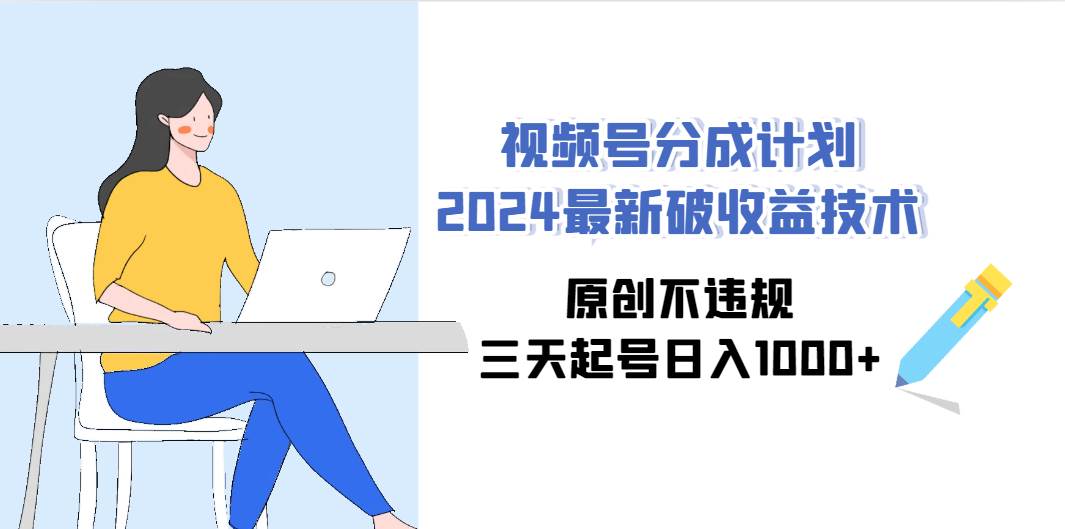 视频号分成计划2024最新破收益技术，原创不违规，三天起号日入1000+ - 维兴科技-维兴科技
