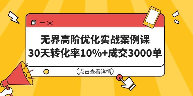 无界高阶优化实战案例课，30天转化率10%+成交3000单（8节课） - 维兴科技-维兴科技
