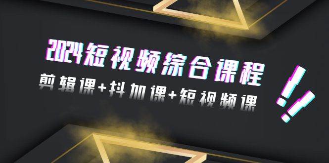 2024短视频综合课程，剪辑课+抖加课+短视频课（48节） - 维兴科技-维兴科技