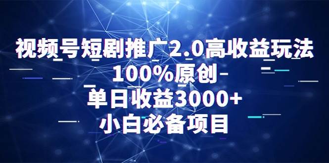 视频号短剧推广2.0高收益玩法，100%原创，单日收益3000+，小白必备项目 - 维兴科技-维兴科技