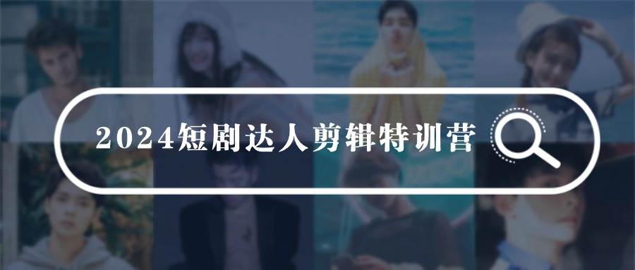 2024短剧达人剪辑特训营，适合宝爸宝妈的0基础剪辑训练营（51节课） - 维兴科技-维兴科技
