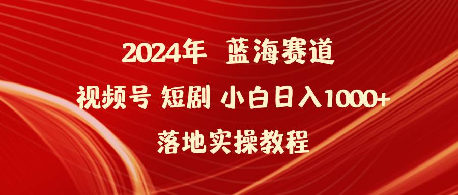 2024年蓝海赛道视频号短剧 小白日入1000+落地实操教程 - 维兴科技-维兴科技