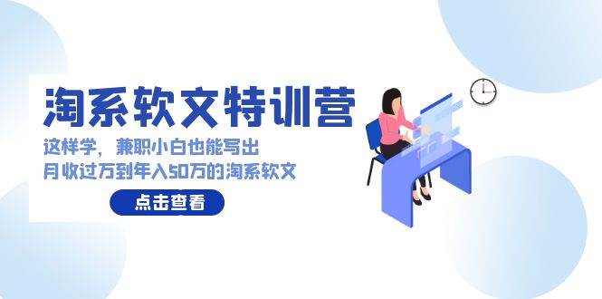 淘系软文特训营：这样学，兼职小白也能写出月收过万到年入50万的淘系软文 - 维兴科技-维兴科技