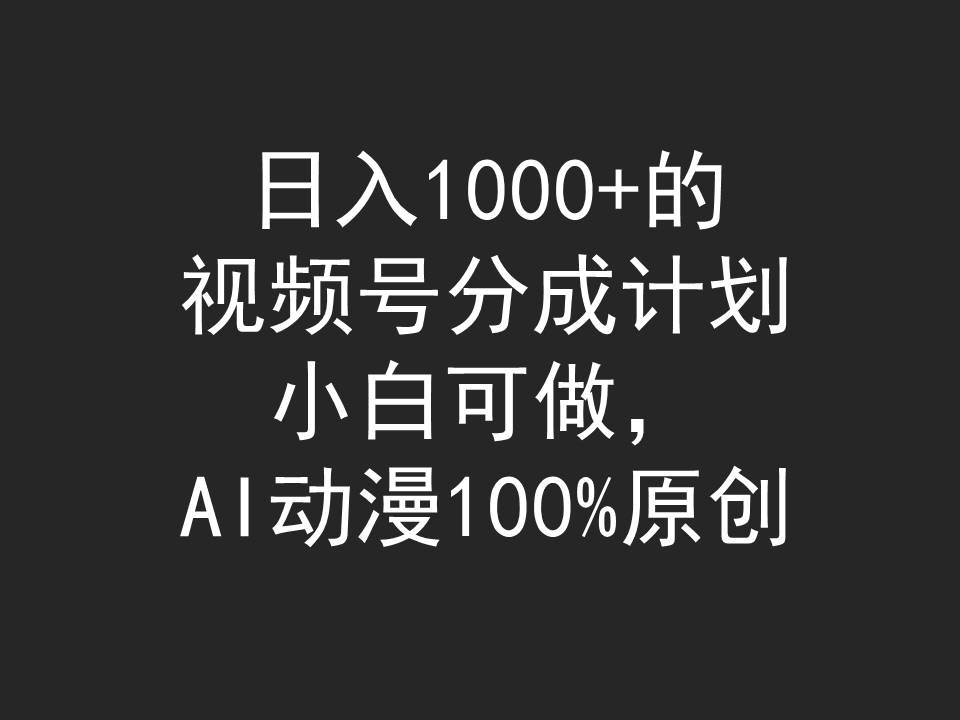 日入1000+的视频号分成计划，小白可做，AI动漫100%原创 - 维兴科技-维兴科技