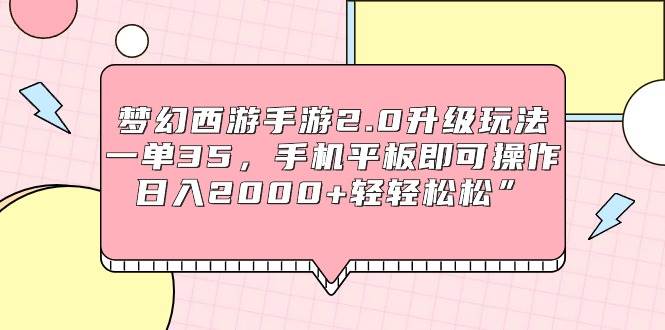 梦幻西游手游2.0升级玩法，一单35，手机平板即可操作，日入2000+轻轻松松” - 维兴科技-维兴科技