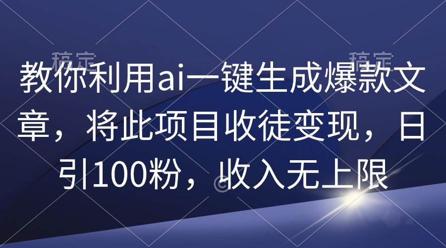 教你利用ai一键生成爆款文章，将此项目收徒变现，日引100粉，收入无上限 - 维兴科技-维兴科技