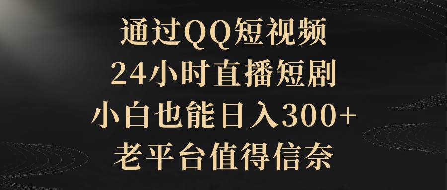 通过QQ短视频、24小时直播短剧，小白也能日入300+，老平台值得信赖 - 维兴科技-维兴科技