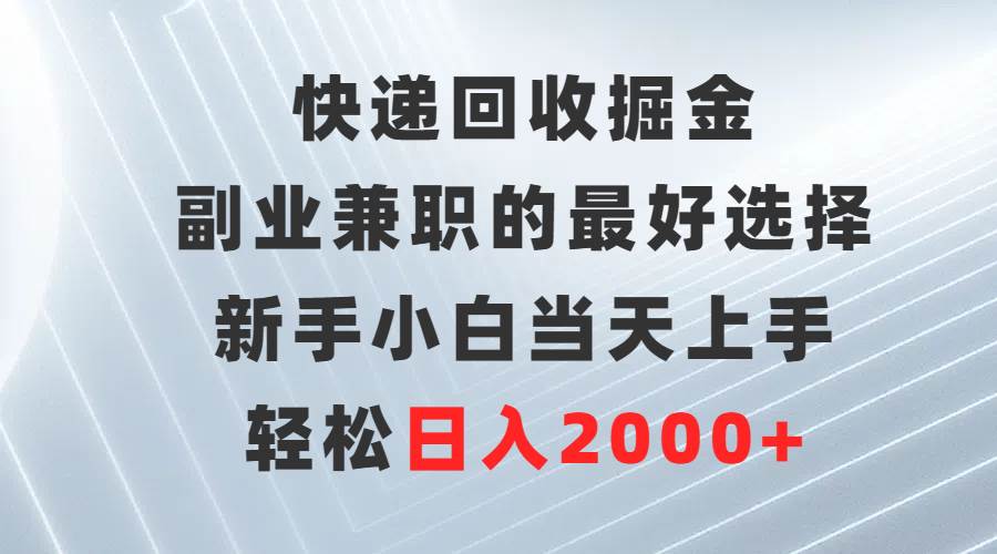 快递回收掘金，副业兼职的最好选择，新手小白当天上手，轻松日入2000+ - 维兴科技-维兴科技