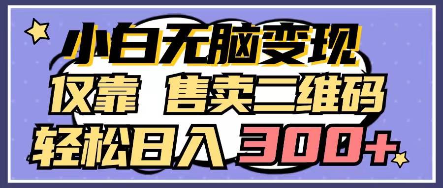 小白无脑变现，仅靠售卖二维码，轻松日入300+ - 维兴科技-维兴科技