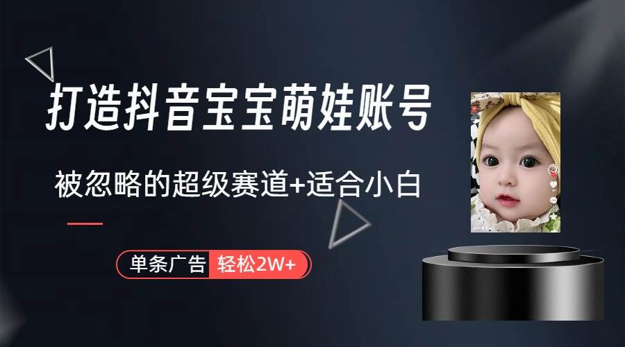 打造抖音宝宝账号，一条广告2W，大部分人忽略的超级赛道（教程+素材+软件） - 维兴科技-维兴科技