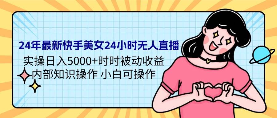 24年最新快手美女24小时无人直播 实操日入5000+时时被动收益 内部知识操… - 维兴科技-维兴科技