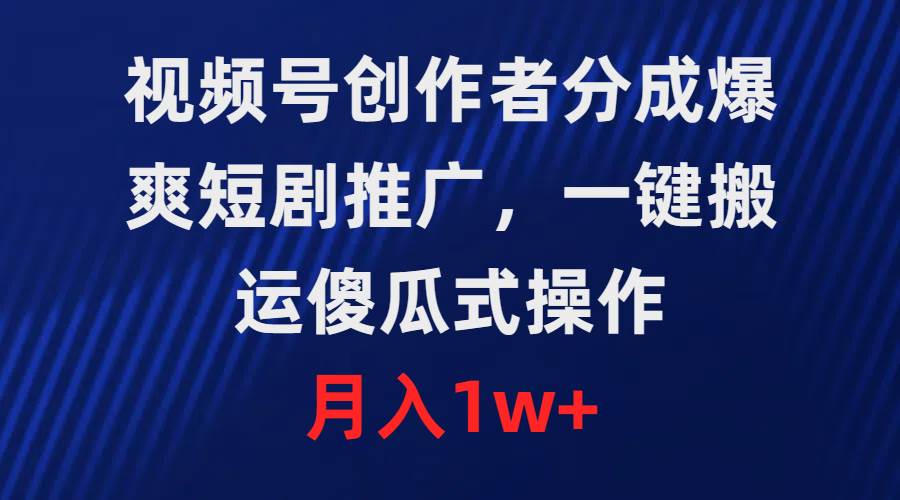 视频号创作者分成，爆爽短剧推广，一键搬运，傻瓜式操作，月入1w+ - 维兴科技-维兴科技