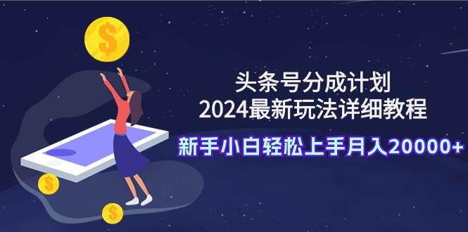 头条号分成计划：2024最新玩法详细教程，新手小白轻松上手月入20000+ - 维兴科技-维兴科技