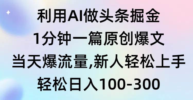 利用AI做头条掘金，1分钟一篇原创爆文，当天爆流量，新人轻松上手 - 维兴科技-维兴科技