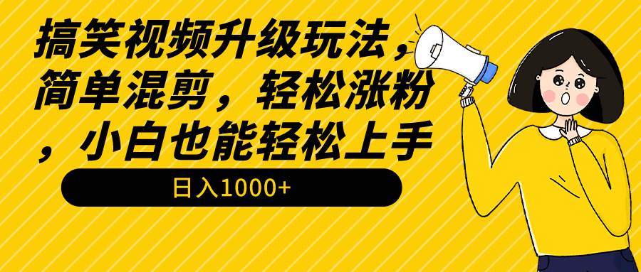 搞笑视频升级玩法，简单混剪，轻松涨粉，小白也能上手，日入1000+教程+素材 - 维兴科技-维兴科技