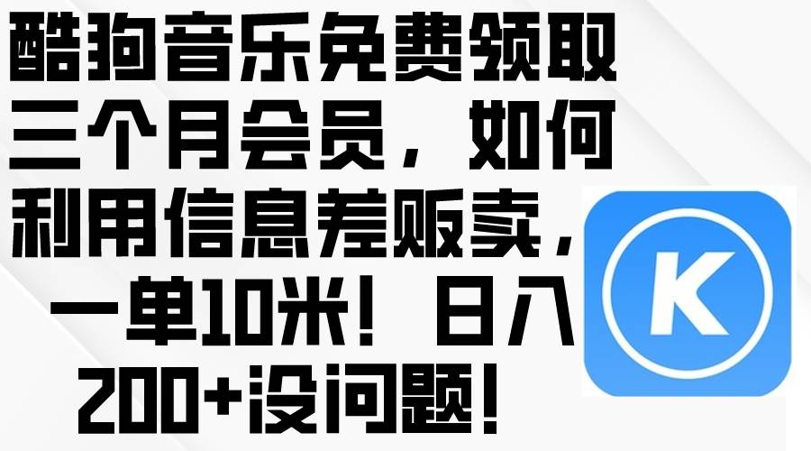 酷狗音乐免费领取三个月会员，利用信息差贩卖，一单10米！日入200+没问题 - 维兴科技-维兴科技