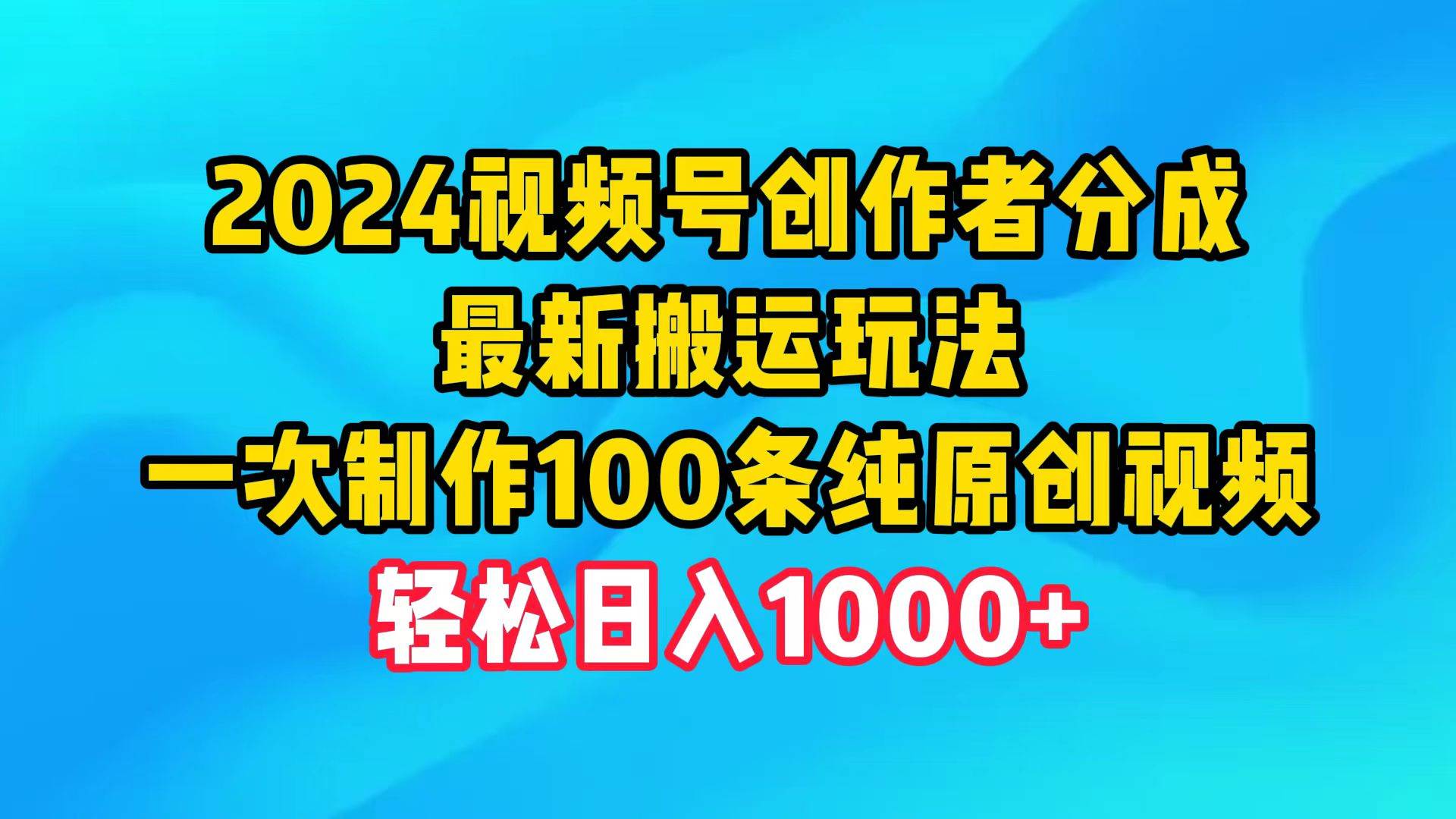 2024视频号创作者分成，最新搬运玩法，一次制作100条纯原创视频，日入1000+ - 维兴科技-维兴科技