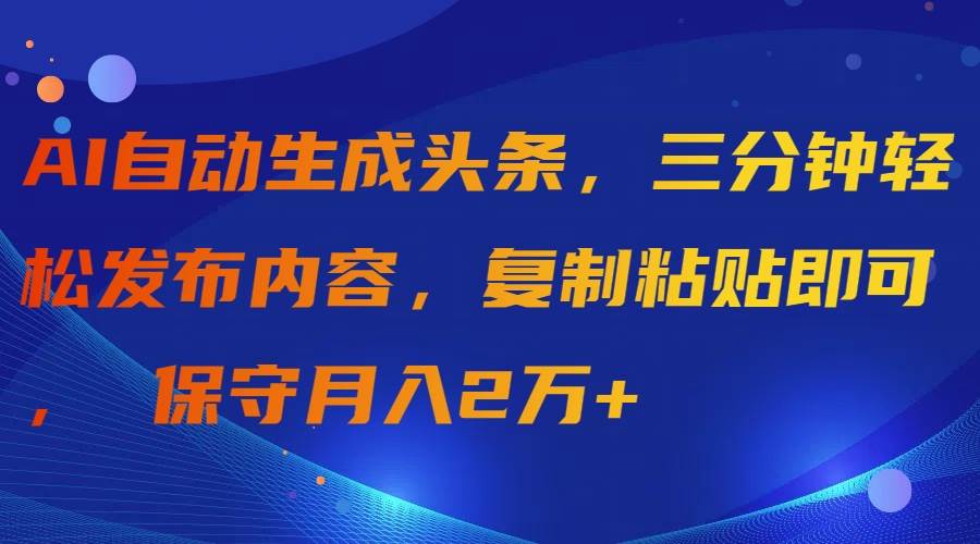AI自动生成头条，三分钟轻松发布内容，复制粘贴即可， 保守月入2万+ - 维兴科技-维兴科技