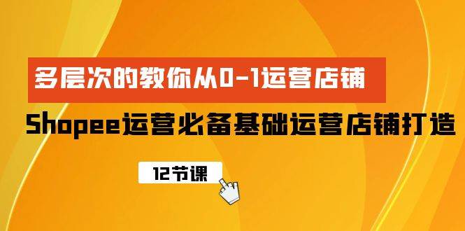 Shopee-运营必备基础运营店铺打造，多层次的教你从0-1运营店铺 - 维兴科技-维兴科技
