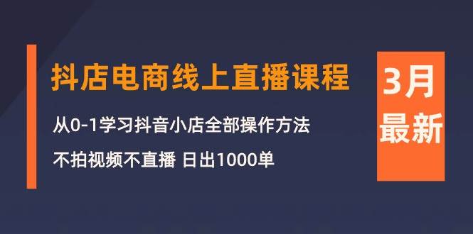 3月抖店电商线上直播课程：从0-1学习抖音小店，不拍视频不直播 日出1000单 - 维兴科技-维兴科技