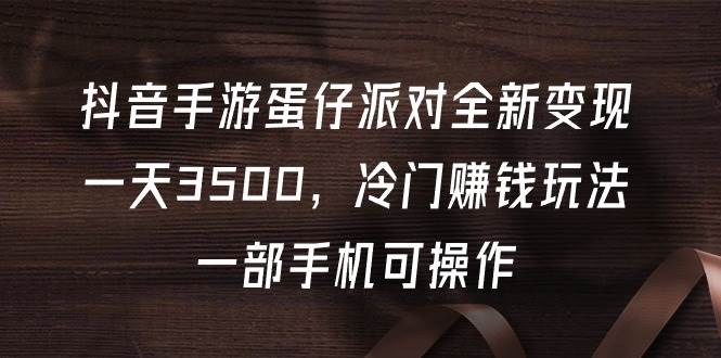 抖音手游蛋仔派对全新变现，一天3500，冷门赚钱玩法，一部手机可操作 - 维兴科技-维兴科技