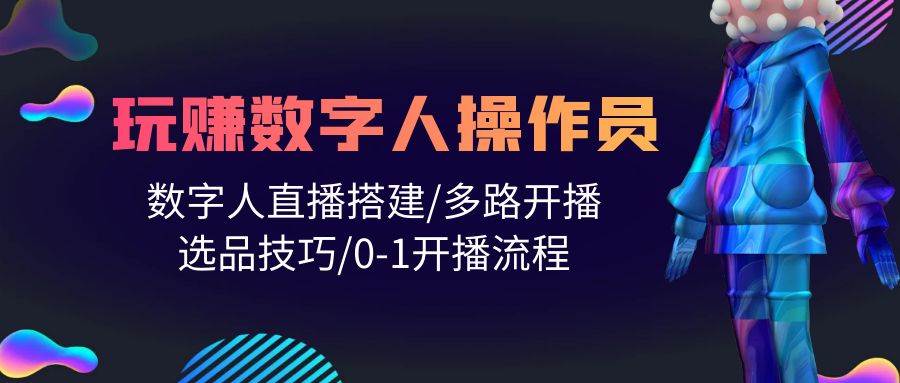 人人都能玩赚数字人操作员 数字人直播搭建/多路开播/选品技巧/0-1开播流程 - 维兴科技-维兴科技