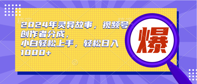 2024年灵异故事，视频号创作者分成，小白轻松上手，轻松日入1000+ - 维兴科技-维兴科技