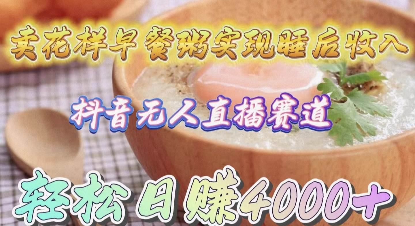 卖花样早餐粥实现睡后收入！抖音无人直播新赛道，轻松日赚4000+ - 维兴科技-维兴科技