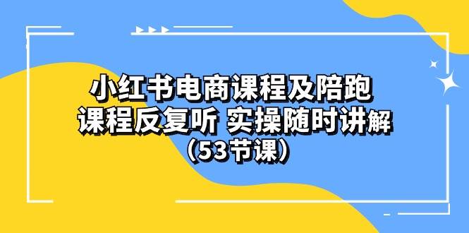 小红书电商课程陪跑课 课程反复听 实操随时讲解 （53节课） - 维兴科技-维兴科技