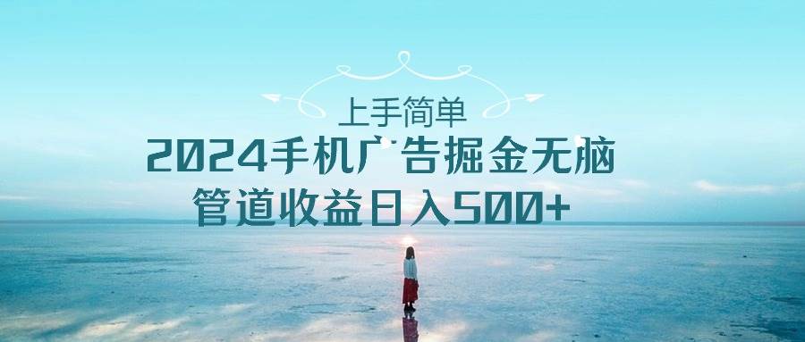 上手简单，2024手机广告掘金无脑，管道收益日入500+ - 维兴科技-维兴科技