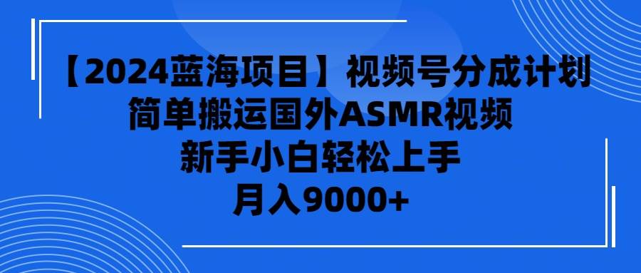 【2024蓝海项目】视频号分成计划，无脑搬运国外ASMR视频，新手小白轻松… - 维兴科技-维兴科技