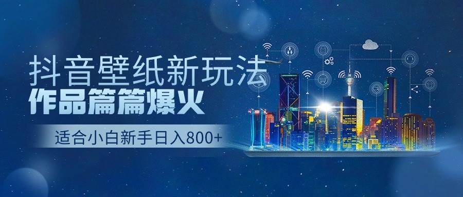 抖音壁纸号新玩法，作品篇篇爆火，日收益500+ - 维兴科技-维兴科技