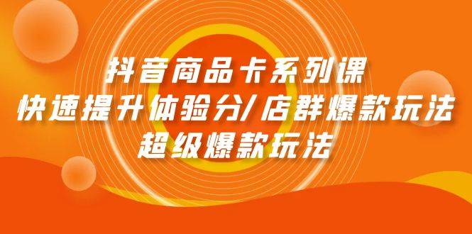 抖音商品卡系列课：快速提升体验分/店群爆款玩法/超级爆款玩法 - 维兴科技-维兴科技