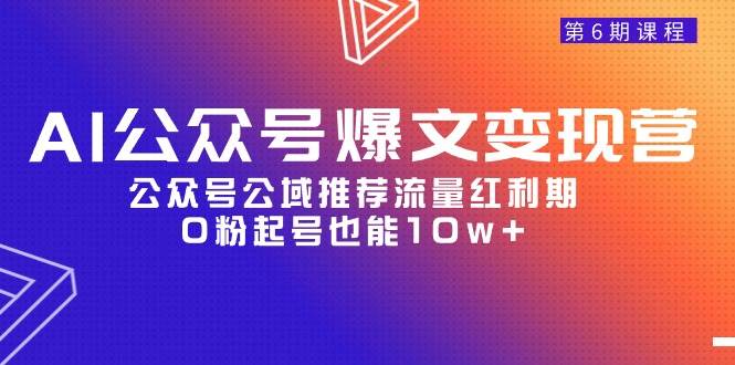 AI公众号爆文-变现营06期，公众号公域推荐流量红利期，0粉起号也能10w+ - 维兴科技-维兴科技