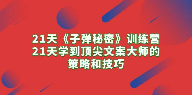 21天《子弹秘密》训练营，21天学到顶尖文案大师的策略和技巧 - 维兴科技-维兴科技