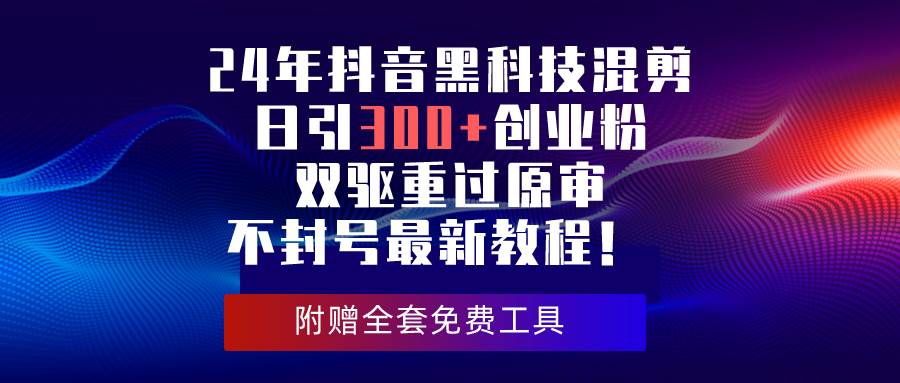 24年抖音黑科技混剪日引300+创业粉，双驱重过原审不封号最新教程！ - 维兴科技-维兴科技
