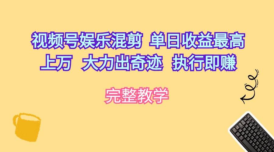 视频号娱乐混剪 单日收益最高上万  大力出奇迹  执行即赚 - 维兴科技-维兴科技