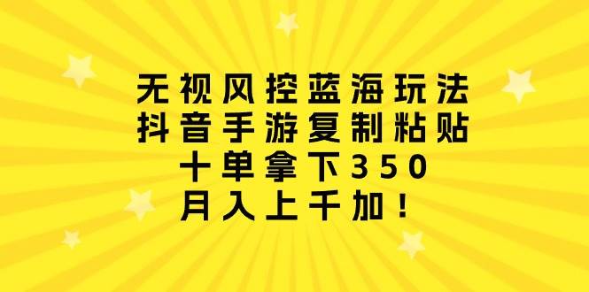 无视风控蓝海玩法，抖音手游复制粘贴，十单拿下350，月入上千加！ - 维兴科技-维兴科技