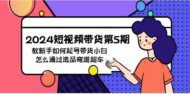 2024短视频带货第5期，教新手如何起号，带货小白怎么通过选品弯道超车 - 维兴科技-维兴科技