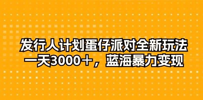发行人计划蛋仔派对全新玩法，一天3000＋，蓝海暴力变现 - 维兴科技-维兴科技