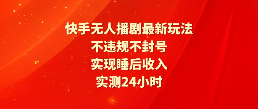 快手无人播剧最新玩法，实测24小时不违规不封号，实现睡后收入 - 维兴科技-维兴科技
