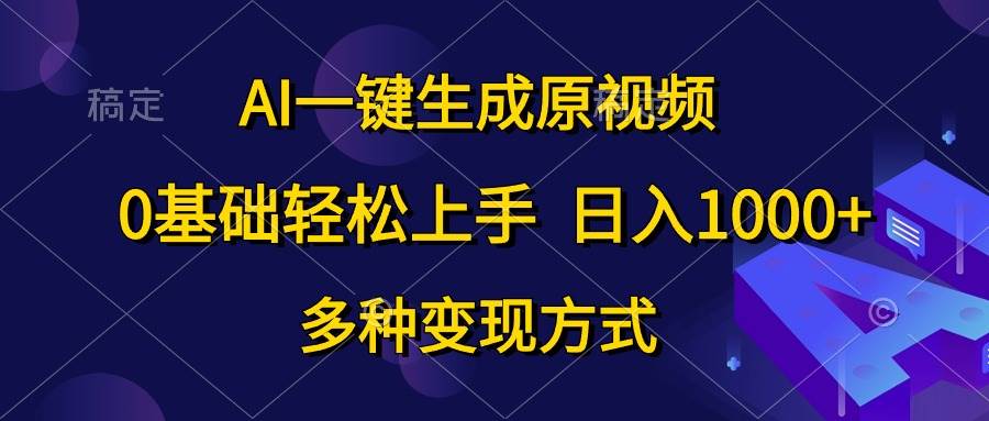 AI一键生成原视频，0基础轻松上手，日入1000+，多种变现方式 - 维兴科技-维兴科技
