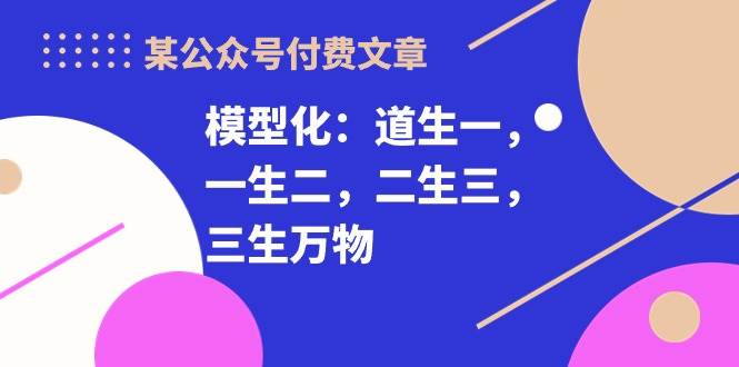 某付费文章《模型化：道生一，一生二，二生三，三生万物！》 - 维兴科技-维兴科技