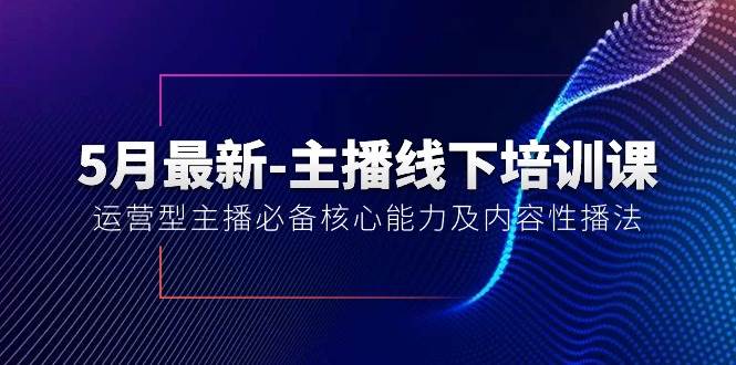 5月最新-主播线下培训课【40期】：运营型主播必备核心能力及内容性播法 - 维兴科技-维兴科技
