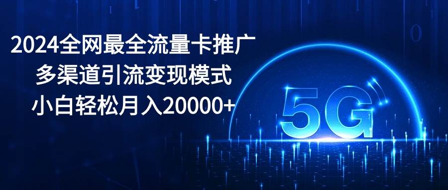 2024全网最全流量卡推广多渠道引流变现模式，小白轻松月入20000+ - 维兴科技-维兴科技