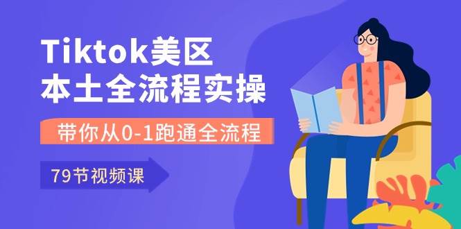 Tiktok-美区本土全流程实操课，带你从0-1跑通全流程（79节课） - 维兴科技-维兴科技