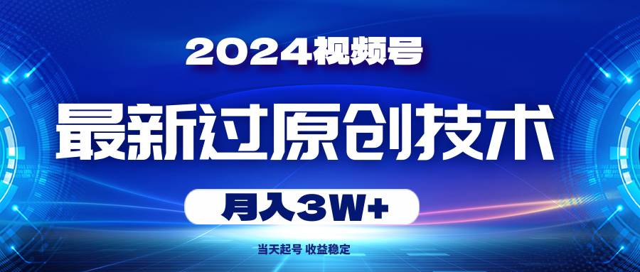 2024视频号最新过原创技术，当天起号，收益稳定，月入3W+ - 维兴科技-维兴科技