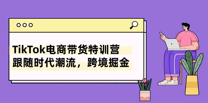 TikTok电商带货特训营，跟随时代潮流，跨境掘金（8节课） - 维兴科技-维兴科技